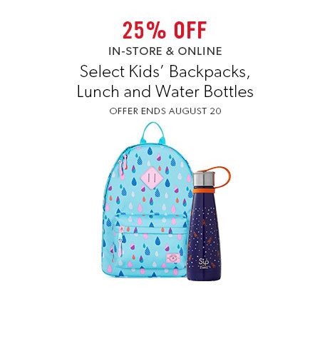 25% off select kids' backpacks, lunch and water bottles. In-store and online 25% off select kids' backpacks, lunch and water bottles. In-store and online