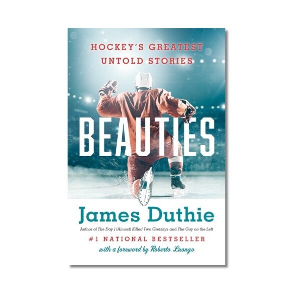 Beauties: Hockey's Greatest Untold Stories by James Duthie, Foreword byRoberto Loungo